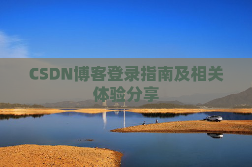 CSDN博客登录指南及相关体验分享